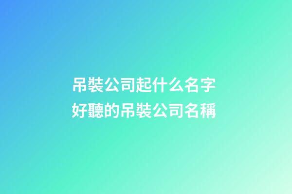 吊裝公司起什么名字 好聽的吊裝公司名稱-第1張-公司起名-玄機派